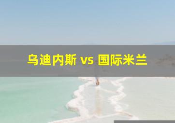 乌迪内斯 vs 国际米兰